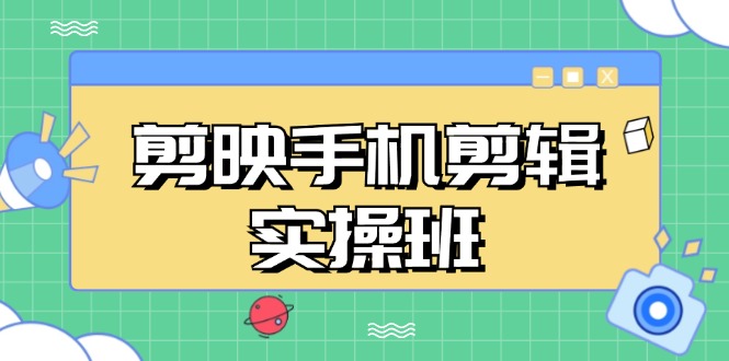 剪映手机剪辑实战班，从入门到精通，抖音爆款视频制作秘籍分段讲解-赚米吧