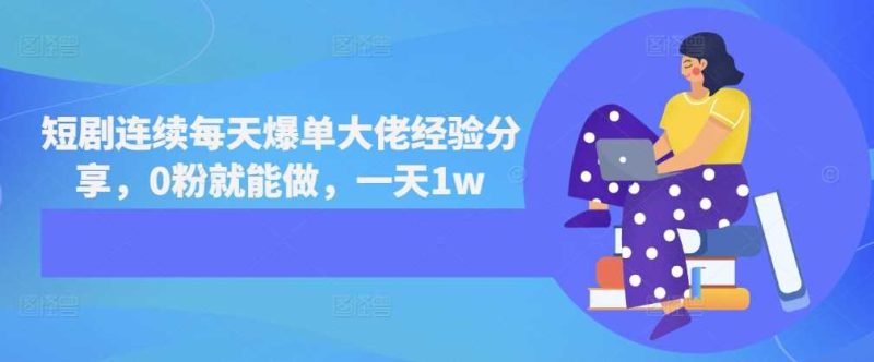 短剧连续每天爆单大佬经验分享，0粉就能做，一天1w-赚米吧