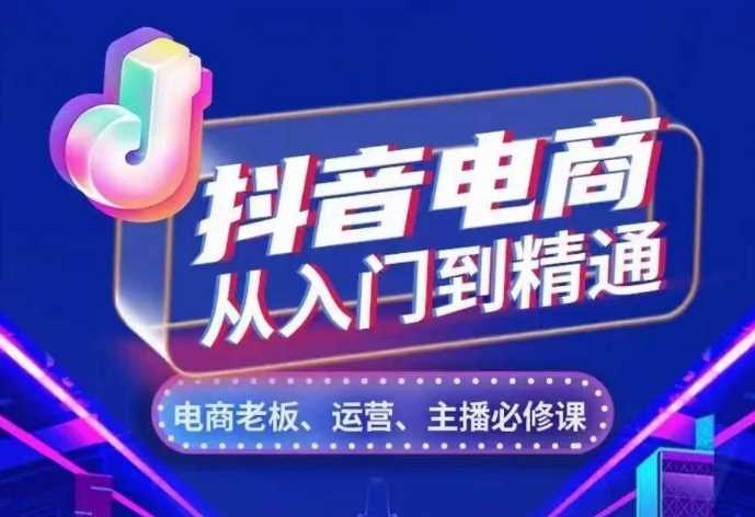 抖音电商从入门到精通，​从账号、流量、人货场、主播、店铺五个方面，全面解析抖音电商核心逻辑-赚米吧