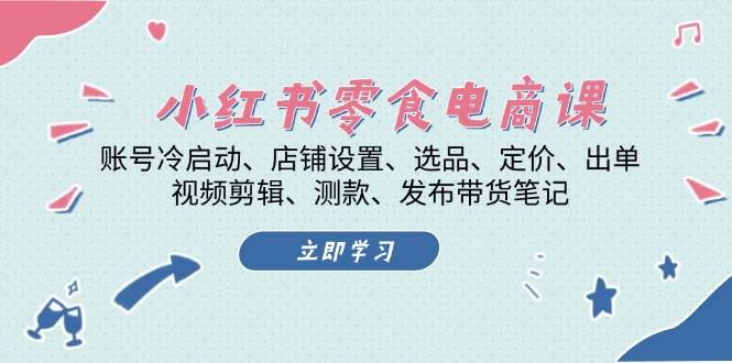 小红书 零食电商课：账号冷启动、店铺设置、选品、定价、出单、视频剪辑..-赚米吧