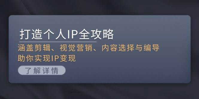 打造个人IP全攻略：涵盖剪辑、视觉营销、内容选择与编导，助你实现IP变现-赚米吧