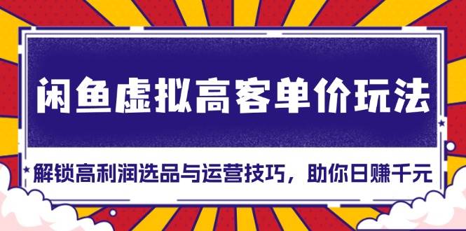 闲鱼虚拟高客单价玩法：解锁高利润选品与运营技巧，助你日赚千元！-赚米吧