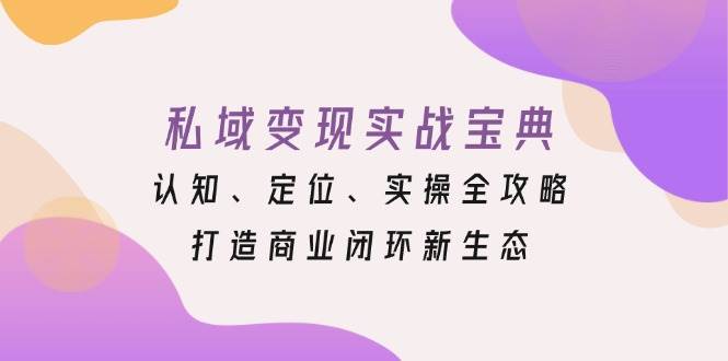 私域变现实战宝典：认知、定位、实操全攻略，打造商业闭环新生态-赚米吧