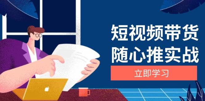 短视频带货随心推实战：涵盖选品到放量，详解涨粉、口碑分提升与广告逻辑-赚米吧
