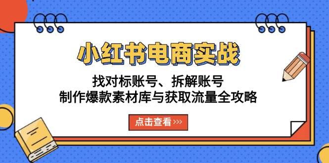 小红书电商实战：找对标账号、拆解账号、制作爆款素材库与获取流量全攻略-赚米吧
