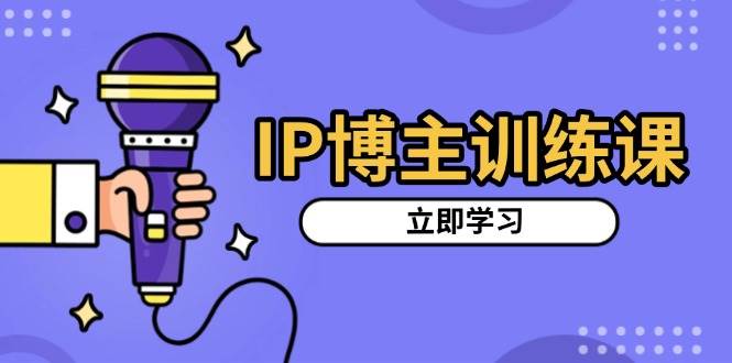 IP博主训练课，定位账号，推荐热门赛道，搭建涨粉架构，拍出更吸粉视频-赚米吧