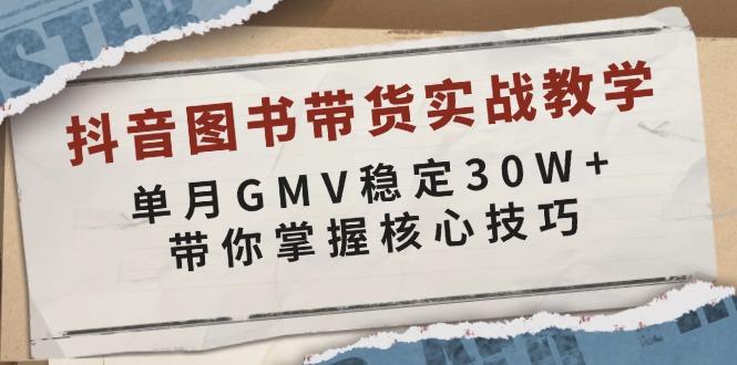 抖音图书带货实战教学，单月GMV稳定30W+，带你掌握核心技巧-赚米吧