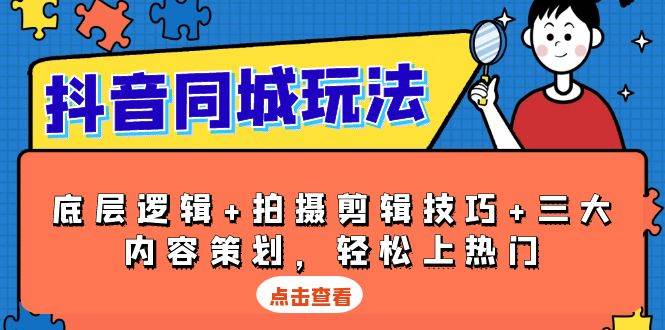 抖音 同城玩法，底层逻辑+拍摄剪辑技巧+三大内容策划，轻松上热门-赚米吧