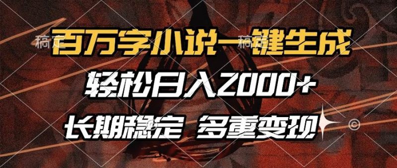 百万字小说一键生成，轻松日入2000+，长期稳定可做，多种变现方式-赚米吧