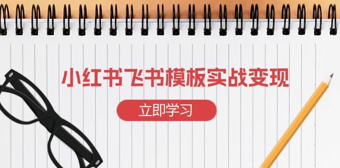 小红书飞书 模板实战变现：小红书快速起号，搭建一个赚钱的飞书模板-赚米吧