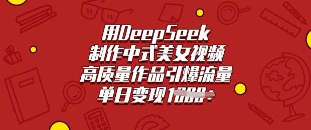用DeepSeek制作中式美女视频，高质量作品引爆流量，单日变现多张-赚米吧