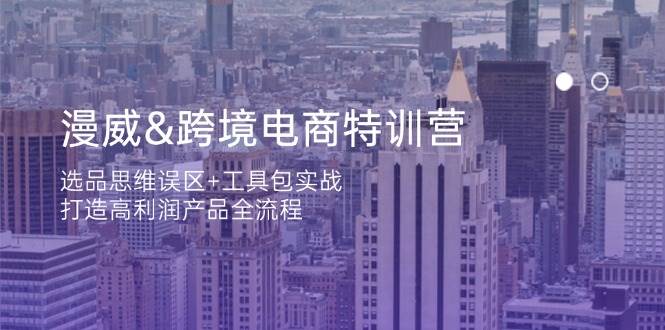 漫威 跨境电商特训营：选品思维误区+工具包实战，打造高利润产品全流程-赚米吧
