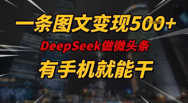 一条图文变现5张，DeeSeep微头条，有手机就能做-赚米吧