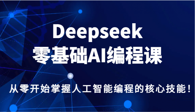 Deepseek零基础AI编程课，从零开始掌握人工智能编程的核心技能！-赚米吧