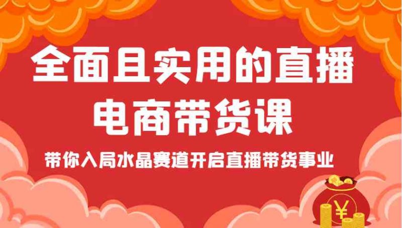 全面且实用的直播电商带货课，带你入局水晶赛道开启直播带货事业-赚米吧