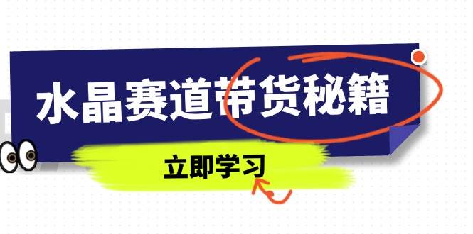 水晶赛道带货秘籍，国学结合、短视频起号、拍摄技巧、直播话术等内容-赚米吧