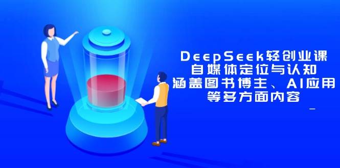 DeepSeek轻创业课：自媒体定位与认知，涵盖图书博主、AI应用等多方面内容-赚米吧
