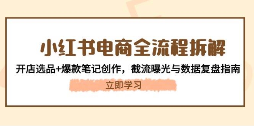 小红书电商全流程拆解：开店选品+爆款笔记创作，截流曝光与数据复盘指南-赚米吧
