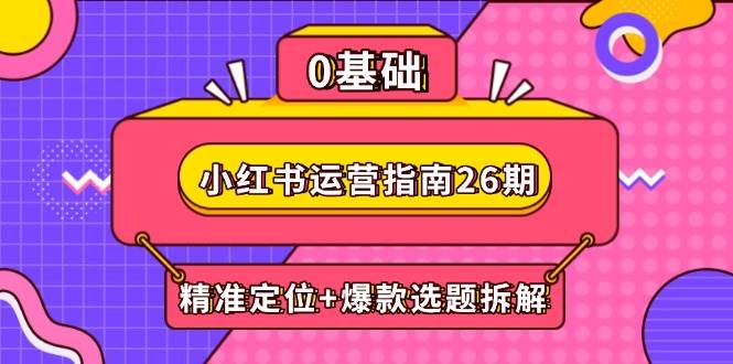 小红书运营指南26期：精准定位+爆款选题拆解,DeepSeek辅助创作与电商变现-赚米吧