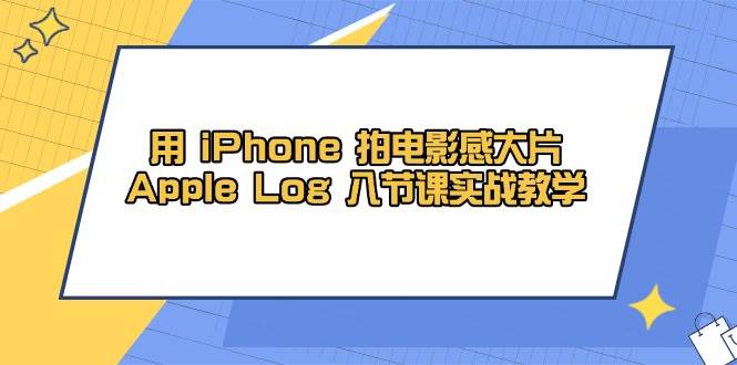 用 iPhone 拍电影感大片，Apple Log 8节课实战教学-赚米吧