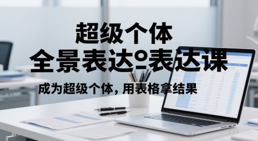 超级个体全景表达课，成为超级个体，用表格拿结果-赚米吧