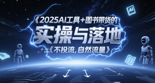 2025AI工具+图书带货的实操与落地，图文起号带货全攻略，不投流，自然流量-赚米吧