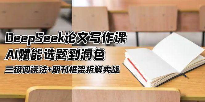 DeepSeek论文写作课，AI赋能选题到润色，三级阅读法+期刊框架拆解实战-赚米吧