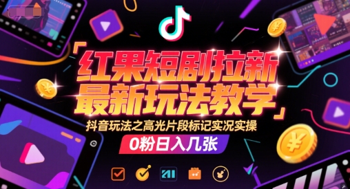 红果短剧拉新最新玩法教学，抖音玩法之高光片段标记实况实操，0粉日入几张-赚米吧