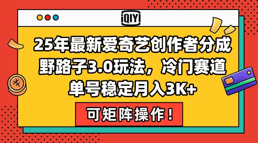 25年最新爱奇艺创作者分成野路子3.0玩法，冷门赛道，单号稳定月入3K+，…-赚米吧