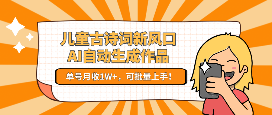 儿童古诗词新风口！AI自动生成作品，单号月收1W+，可批量上手！-赚米吧
