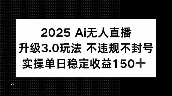 2025 AI无人直播升级3.0玩法，不违规 不封号，单日稳定收益150+-赚米吧