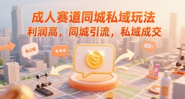 成人赛道同城私域玩法，利润高，同城引流，私域成交-赚米吧