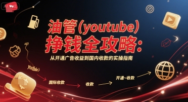 油管(youtube)挣钱全攻略：从开通广告收益到国内收款的实操指南-赚米吧