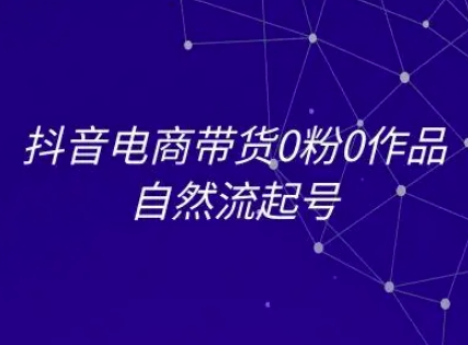 抖音电商带货0粉0作品自然流起号，抖音电商教程-赚米吧
