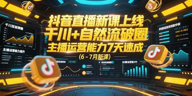 抖音直播新课上线，千川+自然流破圈，主播运营能力7天速成 (6-7月新课)-赚米吧