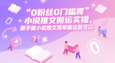 0 粉丝0门槛小说推文搬运实操，新手做小说推文简单搬运就可以-赚米吧