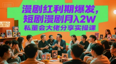 漫剧红利期爆发，短剧漫剧月入2W私董会大佬分享实操课-赚米吧