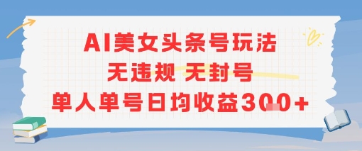 AI美女头条号玩法无违规无封号单人单号日均收益3张-赚米吧