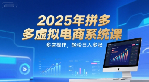 2025年拼多多虚拟电商系统课，多店操作，轻松日入多张-赚米吧