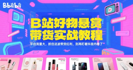B站好物悬赏带货实战教程，平台流量大，抓住这波带货红利，别再盯着抖音内卷了-赚米吧