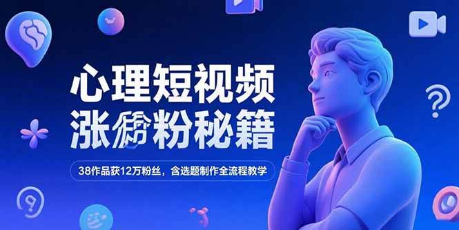 心理短视频涨粉秘籍，38作品获12万粉丝，含选题制作全流程教学-赚米吧