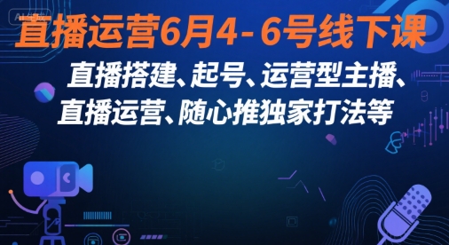 直播运营6月4-6号线下课，‬直播搭建、起号、运营型主播、直播运‬营、随心推独家打法等-赚米吧