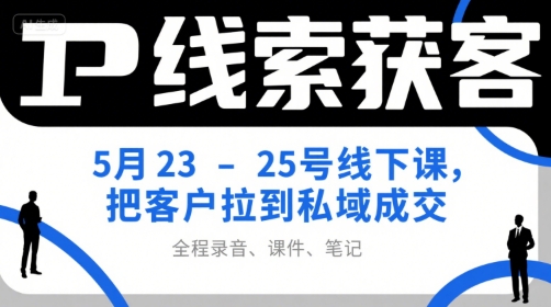 IP线索获客5月23-25号线下课，把客户拉到私域成交（录音+课件+笔记）-赚米吧