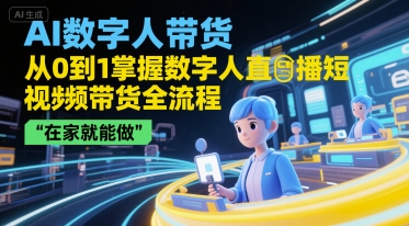 AI数字人带货，从0到1掌握数字人直播短视频带货全流程，在家就能做-赚米吧