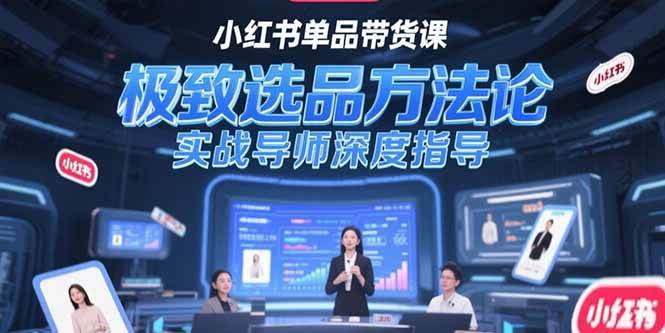 小红书单品带货课，极致选品方法论，实战导师深度指导-赚米吧