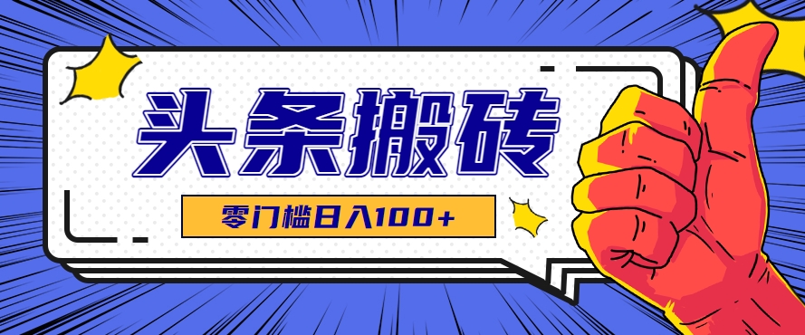 零成本零门槛头条热点搬运术，零门槛日入100+，工具+教程全部附上-赚米吧