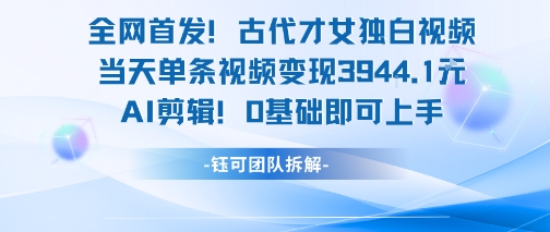 全网首发！古代才女独白视频，当天单条视频变现1k，AI剪辑0基础即可上手-赚米吧