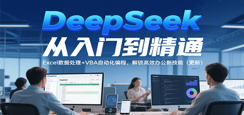 DeepSeek从入门到精通，Excel数据处理+VBA自动化编程，解锁高效办公新技能（更新）-赚米吧