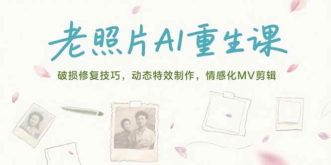 老照片AI重生课，破损修复技巧，动态特效制作，情感化MV剪辑-赚米吧