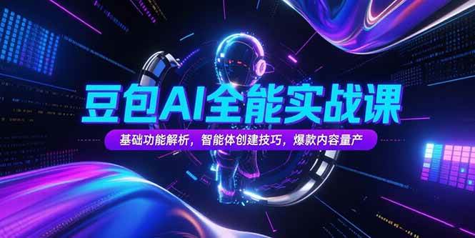 豆包AI全能实战课，基础功能解析，智能体创建技巧，爆款内容量产-赚米吧